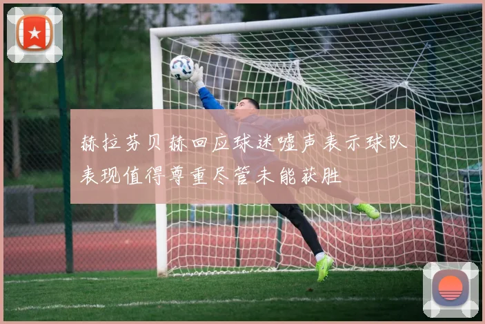 赫拉芬贝赫回应球迷嘘声表示球队表现值得尊重尽管未能获胜