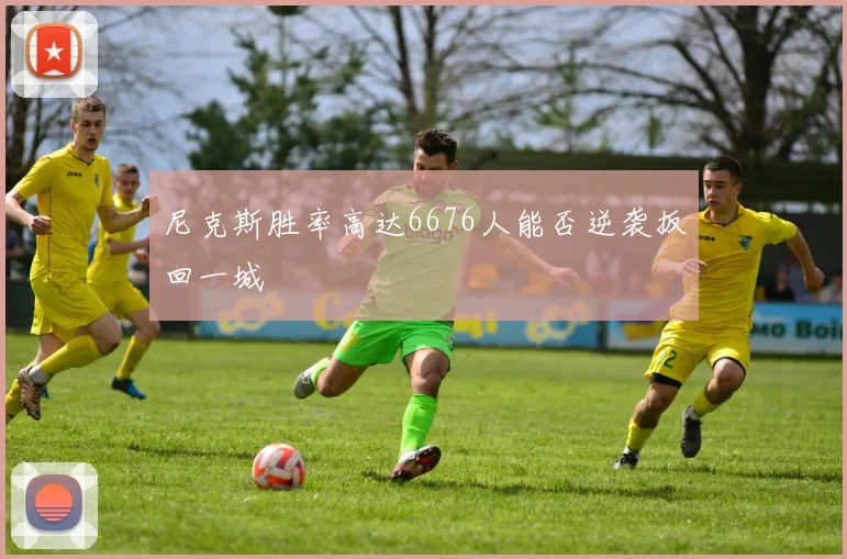 尼克斯胜率高达6676人能否逆袭扳回一城