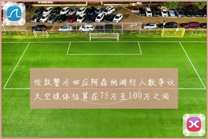 伦敦警方回应阿森纳游行人数争议天空媒体估算在75万至100万之间