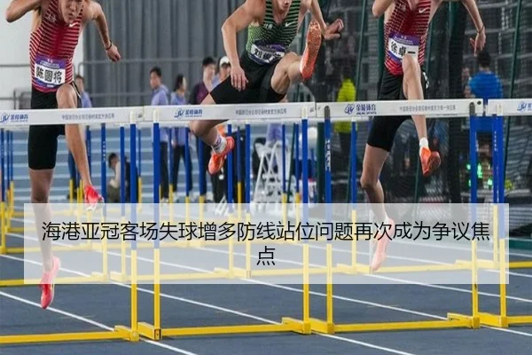 海港亚冠客场失球增多防线站位问题再次成为争议焦点